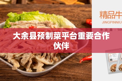 大余县预制菜平台重要合作伙伴