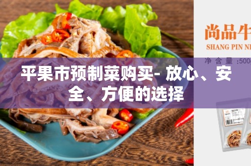 平果市预制菜购买- 放心、安全、方便的选择