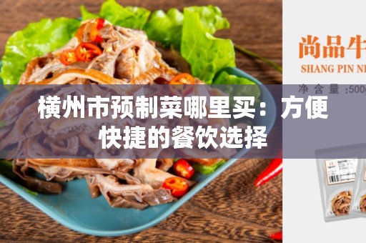 横州市预制菜哪里买：方便快捷的餐饮选择