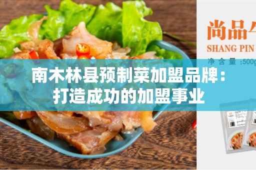 南木林县预制菜加盟品牌：打造成功的加盟事业
