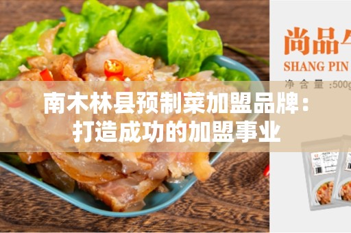 南木林县预制菜加盟品牌：打造成功的加盟事业