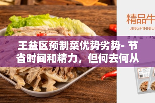 王益区预制菜优势劣势- 节省时间和精力，但何去何从-