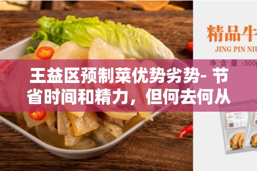 王益区预制菜优势劣势- 节省时间和精力，但何去何从-