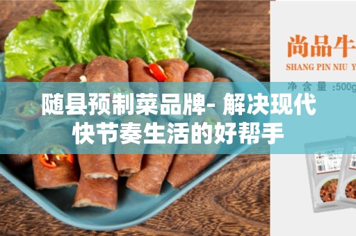 随县预制菜品牌- 解决现代快节奏生活的好帮手