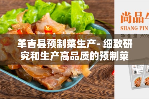 革吉县预制菜生产- 细致研究和生产高品质的预制菜