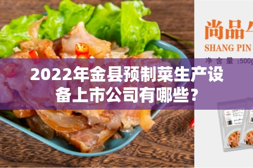 2022年金县预制菜生产设备上市公司有哪些？