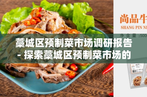 藁城区预制菜市场调研报告- 探索藁城区预制菜市场的前景和挑战
