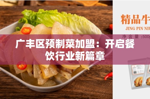 广丰区预制菜加盟：开启餐饮行业新篇章