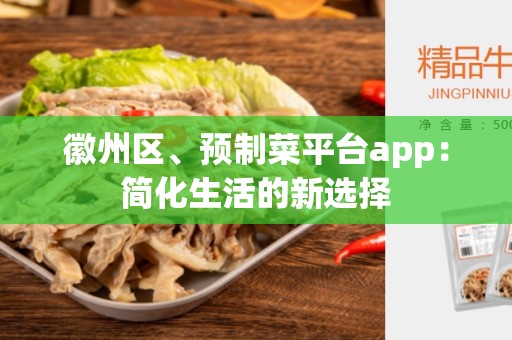 徽州区、预制菜平台app：简化生活的新选择