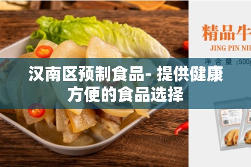 汉南区预制食品- 提供健康方便的食品选择
