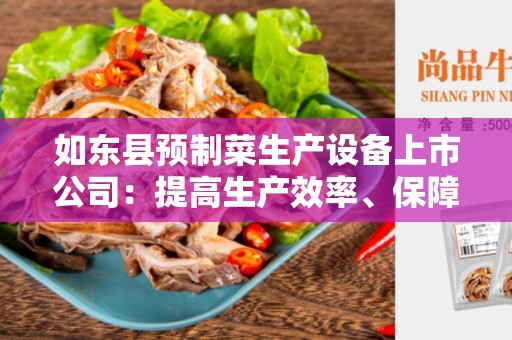如东县预制菜生产设备上市公司：提高生产效率、保障食品安全的重要步骤