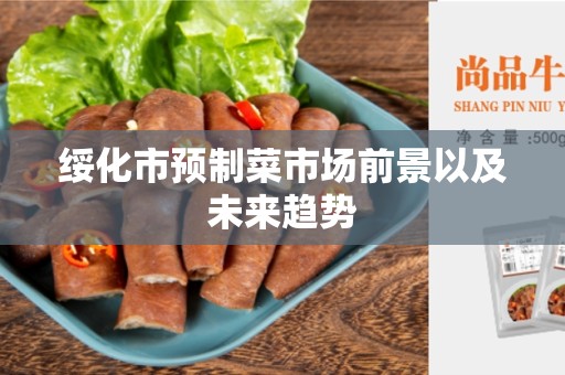 绥化市预制菜市场前景以及未来趋势