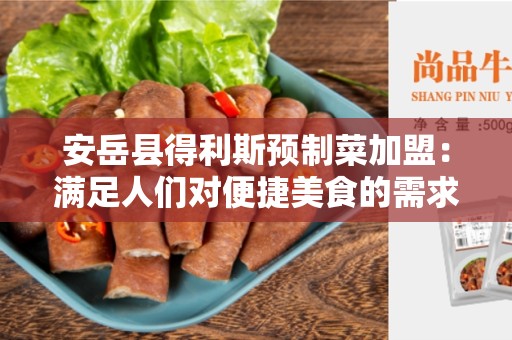 安岳县得利斯预制菜加盟：满足人们对便捷美食的需求