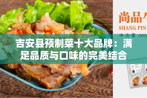 吉安县预制菜十大品牌：满足品质与口味的完美结合