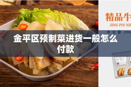 金平区预制菜进货一般怎么付款