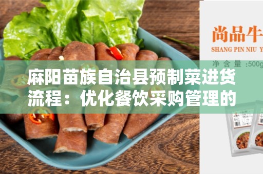 麻阳苗族自治县预制菜进货流程：优化餐饮采购管理的有效方式