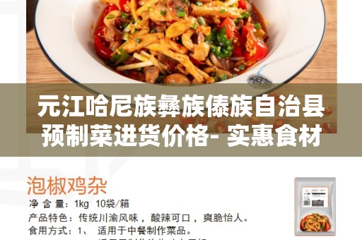 元江哈尼族彝族傣族自治县预制菜进货价格- 实惠食材即时送达