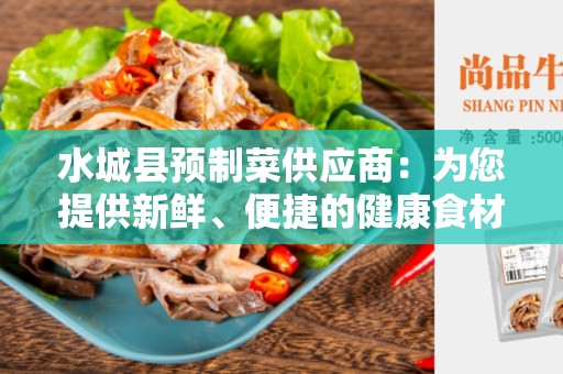 水城县预制菜供应商：为您提供新鲜、便捷的健康食材