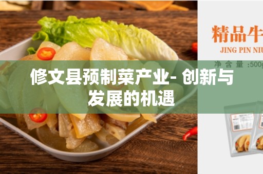 修文县预制菜产业- 创新与发展的机遇