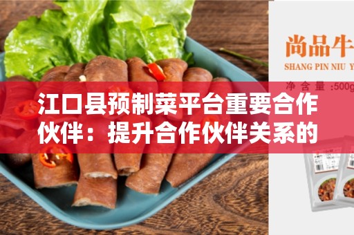江口县预制菜平台重要合作伙伴：提升合作伙伴关系的关键