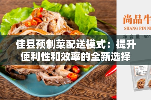 佳县预制菜配送模式：提升便利性和效率的全新选择