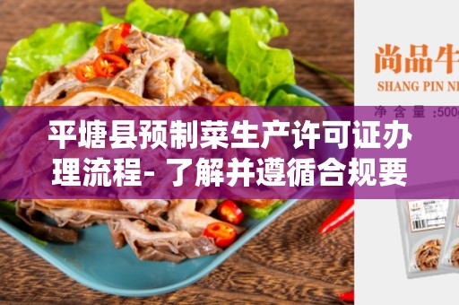 平塘县预制菜生产许可证办理流程- 了解并遵循合规要求来开展业务