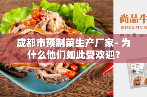 成都市预制菜生产厂家- 为什么他们如此受欢迎？