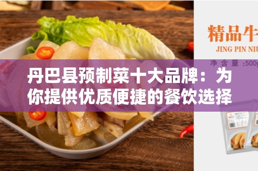 丹巴县预制菜十大品牌：为你提供优质便捷的餐饮选择