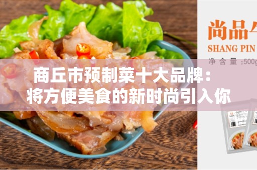 商丘市预制菜十大品牌： 将方便美食的新时尚引入你的餐桌