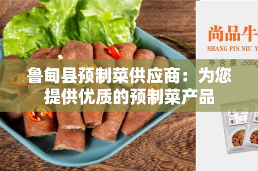 鲁甸县预制菜供应商：为您提供优质的预制菜产品