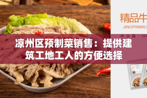 凉州区预制菜销售：提供建筑工地工人的方便选择