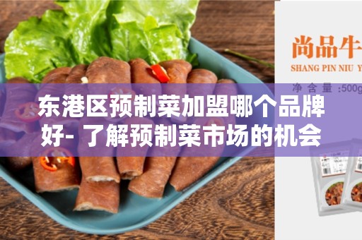 东港区预制菜加盟哪个品牌好- 了解预制菜市场的机会和挑战