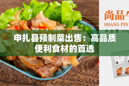 申扎县预制菜出售：高品质便利食材的首选