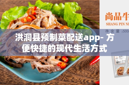洪洞县预制菜配送app- 方便快捷的现代生活方式