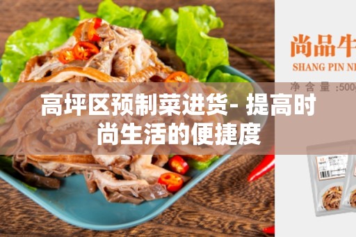 高坪区预制菜进货- 提高时尚生活的便捷度