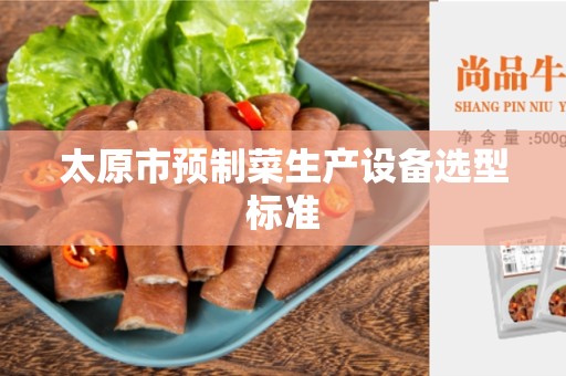 太原市预制菜生产设备选型标准