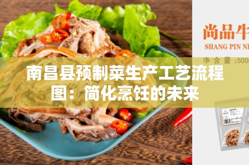 南昌县预制菜生产工艺流程图：简化烹饪的未来