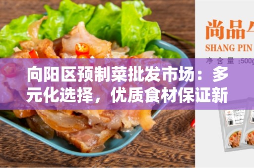 向阳区预制菜批发市场：多元化选择，优质食材保证新鲜健康