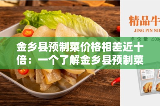 金乡县预制菜价格相差近十倍：一个了解金乡县预制菜市场的综合指南