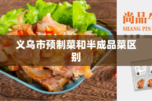 义乌市预制菜和半成品菜区别