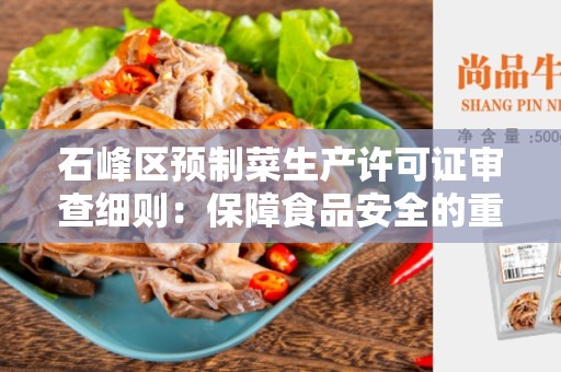 石峰区预制菜生产许可证审查细则：保障食品安全的重要步骤