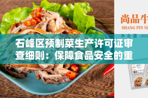 石峰区预制菜生产许可证审查细则：保障食品安全的重要步骤