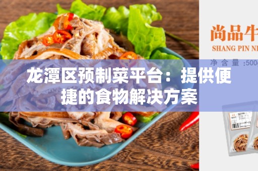龙潭区预制菜平台：提供便捷的食物解决方案