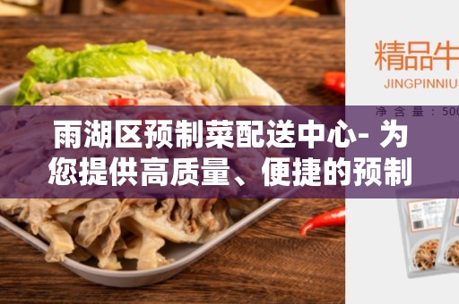 雨湖区预制菜配送中心- 为您提供高质量、便捷的预制菜配送服务
