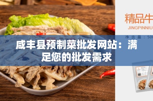 咸丰县预制菜批发网站：满足您的批发需求