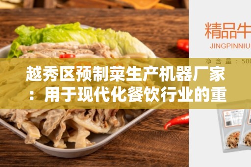 越秀区预制菜生产机器厂家：用于现代化餐饮行业的重要合作伙伴