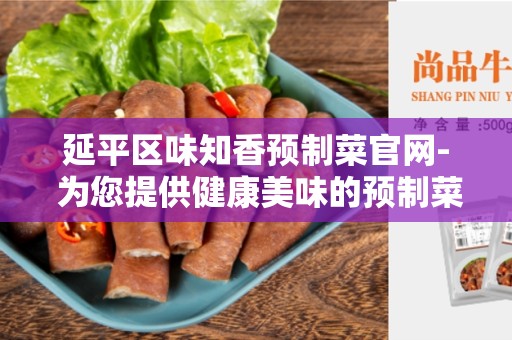延平区味知香预制菜官网- 为您提供健康美味的预制菜