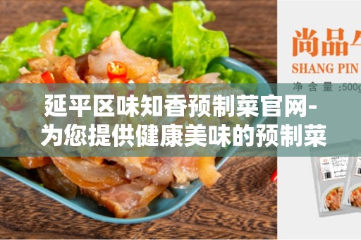 延平区味知香预制菜官网- 为您提供健康美味的预制菜