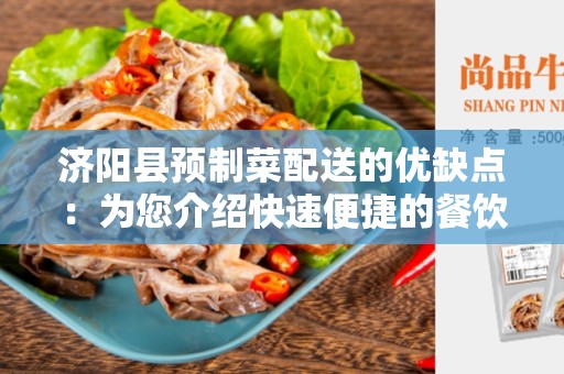 济阳县预制菜配送的优缺点：为您介绍快速便捷的餐饮配餐方式
