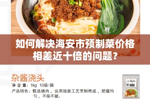 如何解决海安市预制菜价格相差近十倍的问题？